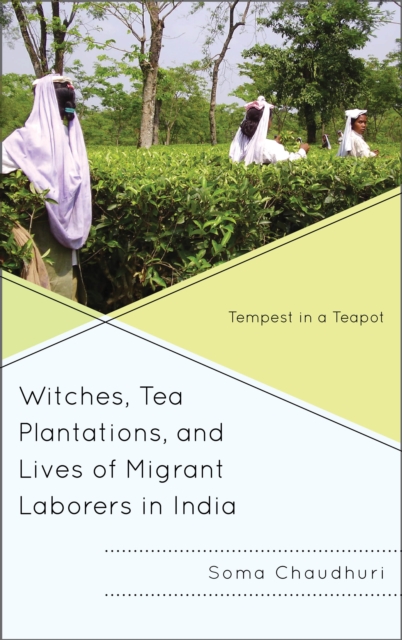Witches, Tea Plantations, and Lives of Migrant Laborers in India : Tempest in a Teapot, Paperback / softback Book