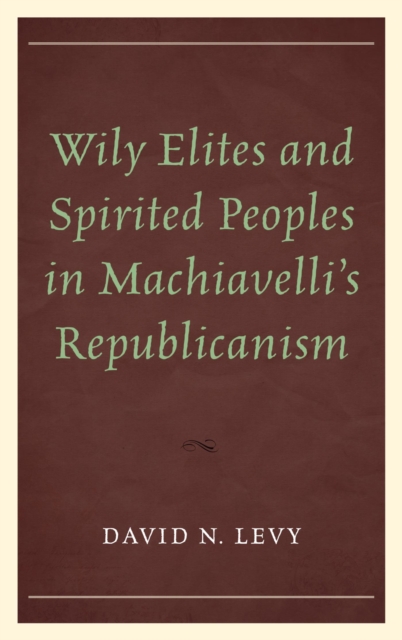 Wily Elites and Spirited Peoples in Machiavelli's Republicanism, EPUB eBook