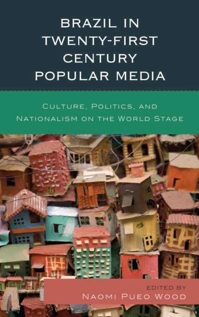 Brazil in Twenty-First Century Popular Media : Culture, Politics, and Nationalism on the World Stage, Hardback Book