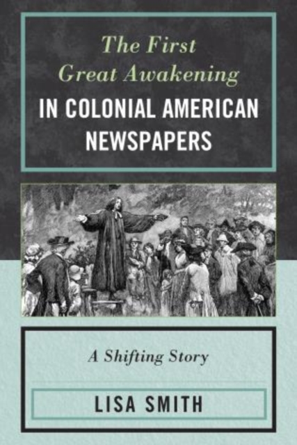 The First Great Awakening in Colonial American Newspapers : A Shifting Story, Paperback / softback Book