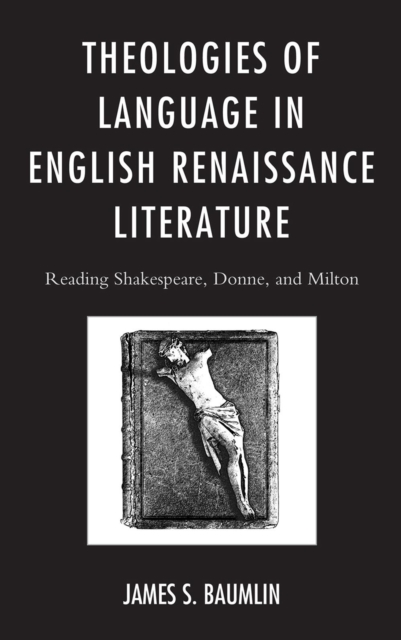 Theologies of Language in English Renaissance Literature : Reading Shakespeare, Donne, and Milton, Paperback / softback Book
