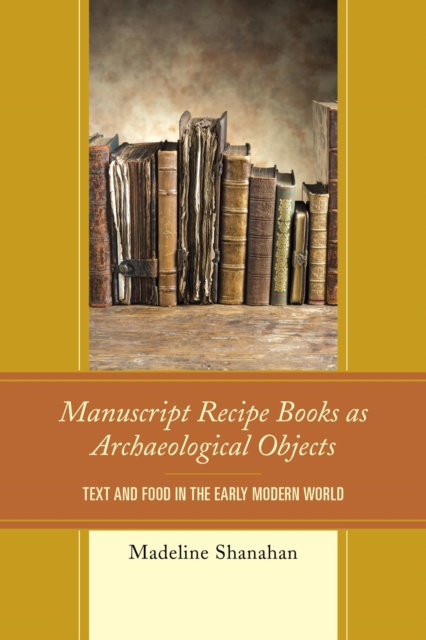 Manuscript Recipe Books as Archaeological Objects : Text and Food in the Early Modern World, EPUB eBook