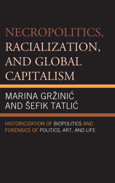 Necropolitics, Racialization, and Global Capitalism : Historicization of Biopolitics and Forensics of Politics, Art, and Life, EPUB eBook