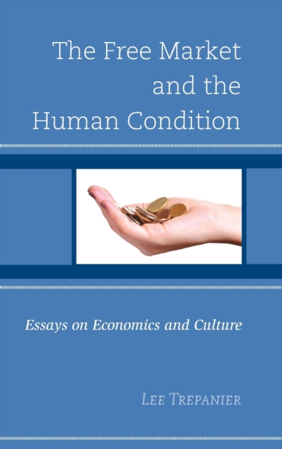 The Free Market and the Human Condition : Essays on Economics and Culture, Hardback Book
