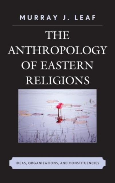The Anthropology of Eastern Religions : Ideas, Organizations, and Constituencies, Paperback / softback Book