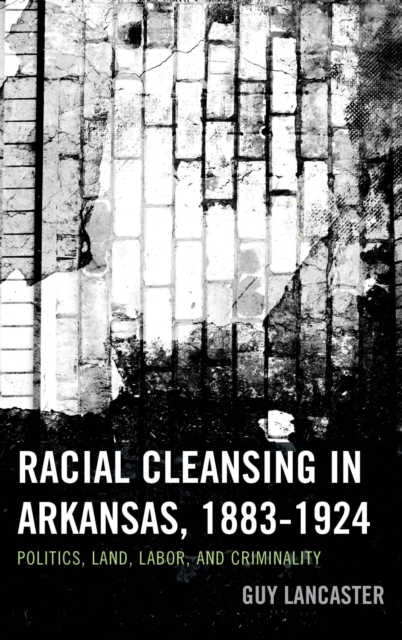 Racial Cleansing in Arkansas, 1883-1924 : Politics, Land, Labor, and Criminality, EPUB eBook
