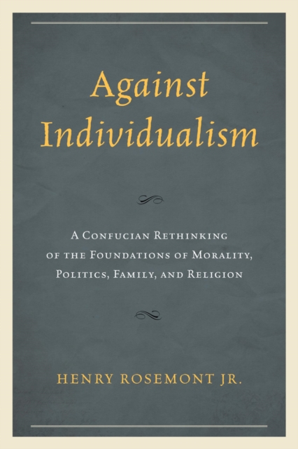 Against Individualism : A Confucian Rethinking of the Foundations of Morality, Politics, Family, and Religion, EPUB eBook