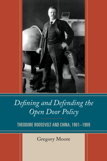 Defining and Defending the Open Door Policy : Theodore Roosevelt and China, 1901–1909, Paperback / softback Book