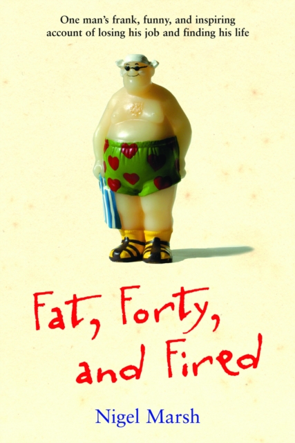 Fat, Forty, and Fired : One Man's Frank, Funny, and Inspiring Account of Losing His Job and Finding His Life, EPUB eBook