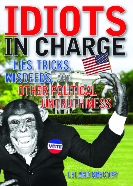 Idiots in Charge : Lies, Trick, Misdeeds, and Other Political Untruthiness, EPUB eBook