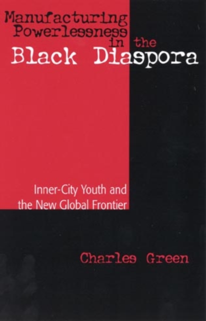 Manufacturing Powerlessness in the Black Diaspora : Inner-City Youth and the New Global Frontier, Paperback / softback Book
