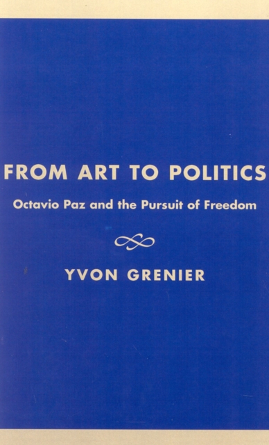From Art to Politics : Octavio Paz and the Pursuit of Freedom, Hardback Book