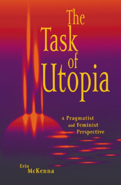 The Task of Utopia : A Pragmatist and Feminist Perspective, Hardback Book