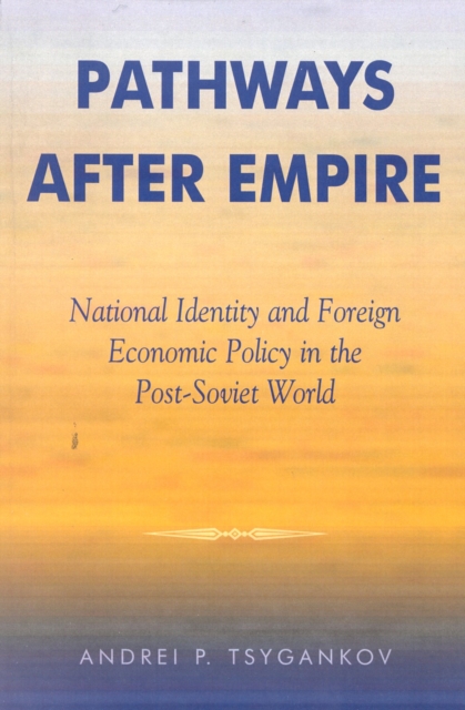Pathways after Empire : National Identity and Foreign Economic Policy in the Post-Soviet World, Paperback / softback Book