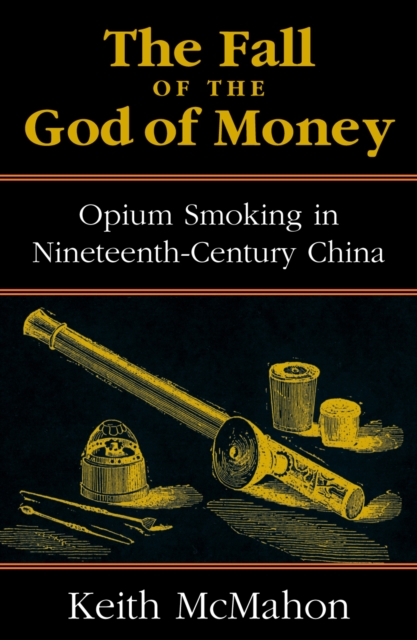 The Fall of the God of Money : Opium Smoking in Nineteenth-Century China, Hardback Book