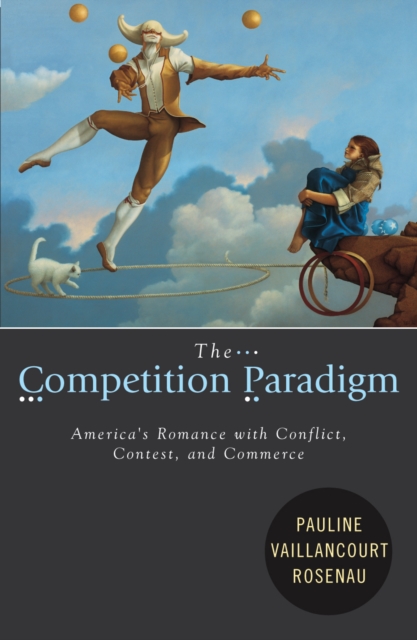 The Competition Paradigm : America's Romance with Conflict, Contest, and Commerce, Hardback Book
