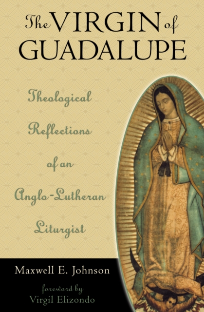 The Virgin of Guadalupe : Theological Reflections of an Anglo-Lutheran Liturgist, Hardback Book