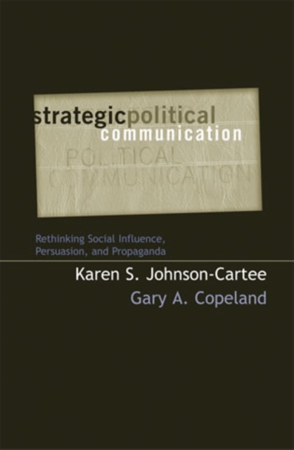 Strategic Political Communication : Rethinking Social Influence, Persuasion, and Propaganda, Hardback Book