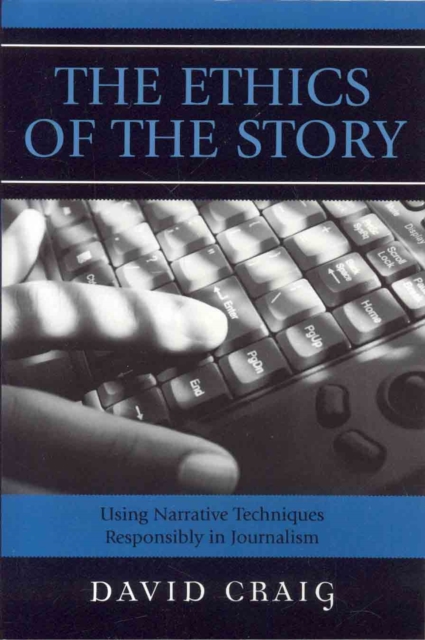 The Ethics of the Story : Using Narrative Techniques Responsibly in Journalism, Paperback / softback Book