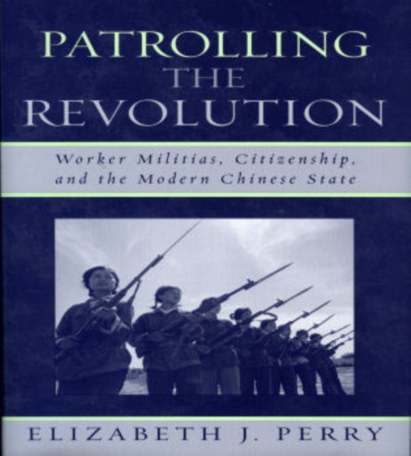 Patrolling the Revolution : Worker Militias, Citizenship, and the Modern Chinese State, Hardback Book