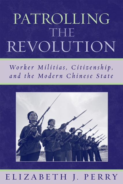 Patrolling the Revolution : Worker Militias, Citizenship, and the Modern Chinese State, Paperback / softback Book