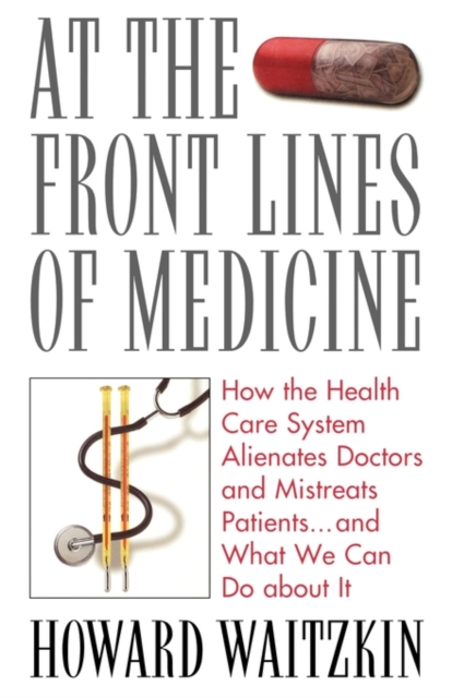 At the Front Lines of Medicine : How the Health Care System Alienates Doctors and Mistreats Patients... and What We Can Do About it, Paperback / softback Book