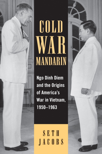 Cold War Mandarin : Ngo Dinh Diem and the Origins of America's War in Vietnam, 1950–1963, Paperback / softback Book