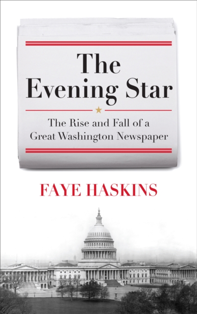 The Evening Star : The Rise and Fall of a Great Washington Newspaper, Hardback Book