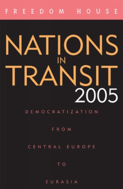 Nations in Transit 2005 : Democratization from Central Europe to Eurasia, Hardback Book