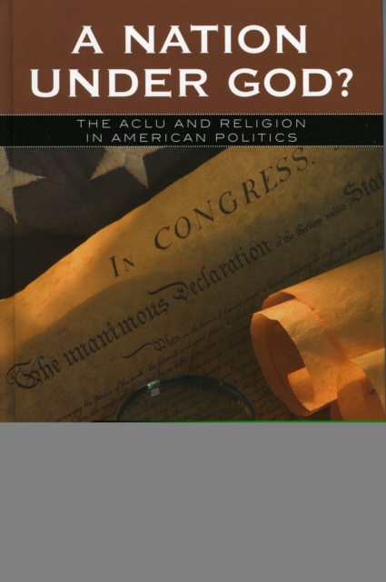 A Nation Under God? : The ACLU and Religion in American Politics, Hardback Book