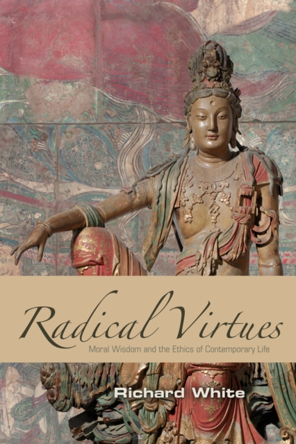 Radical Virtues : Moral Wisdom and the Ethics of Contemporary Life, Paperback / softback Book