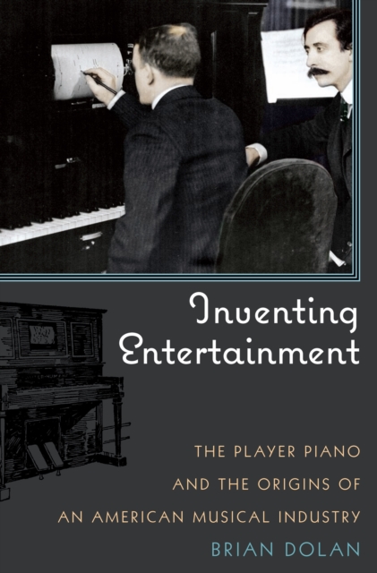 Inventing Entertainment : The Player Piano and the Origins of an American Musical Industry, Hardback Book