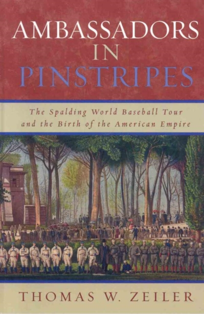 Ambassadors in Pinstripes : The Spalding World Baseball Tour and the Birth of the American Empire, EPUB eBook