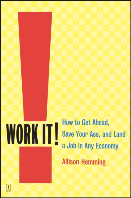 Work It! : How to Get Ahead, Save Your Ass, and Land a Job in Any Economy, EPUB eBook