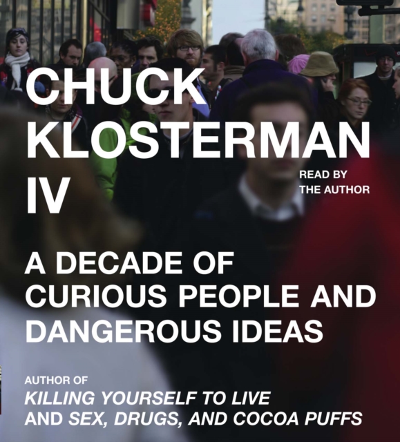 Chuck Klosterman IV : A Decade of Curious People and Dangerous Ideas, eAudiobook MP3 eaudioBook