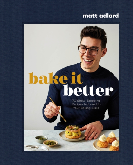 Bake It Better : 70 Show-Stopping Recipes to Level Up Your Baking Skills, Hardback Book