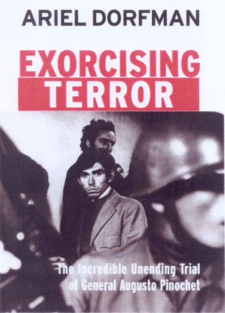 Exorcising Terror : The Incredible Unending Trial of General Augusto Pinochet, Hardback Book