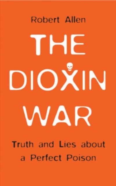 The Dioxin War : Truth and Lies About a Perfect Poison, Hardback Book