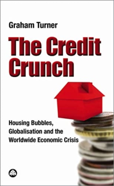 The Credit Crunch : Housing Bubbles, Globalisation and the Worldwide Economic Crisis, Hardback Book