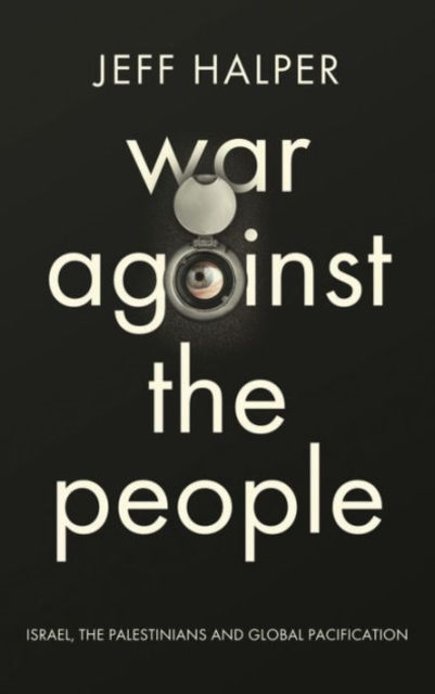 War Against the People : Israel, the Palestinians and Global Pacification, Hardback Book