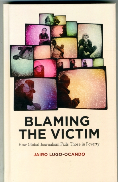 Blaming the Victim : How Global Journalism Fails Those in Poverty, Hardback Book