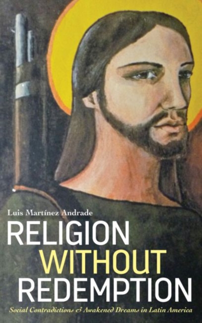 Religion Without Redemption : Social Contradictions and Awakened Dreams in Latin America, Hardback Book