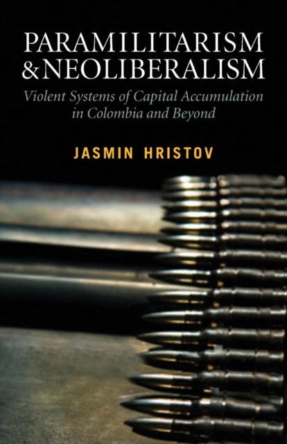 Paramilitarism and Neoliberalism : Violent Systems of Capital Accumulation in Colombia and Beyond, Paperback / softback Book