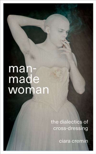 Man-Made Woman : The Dialectics of Cross-Dressing, Paperback / softback Book