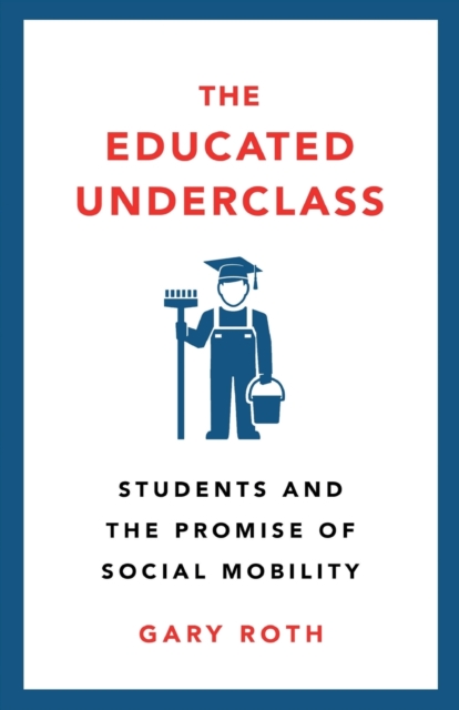 The Educated Underclass : Students and the Promise of Social Mobility, Paperback / softback Book