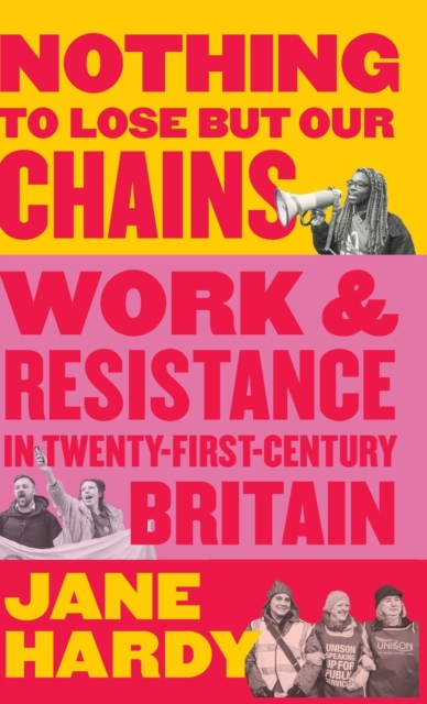 Nothing to Lose But Our Chains : Work and Resistance in Twenty-First-Century Britain, Hardback Book