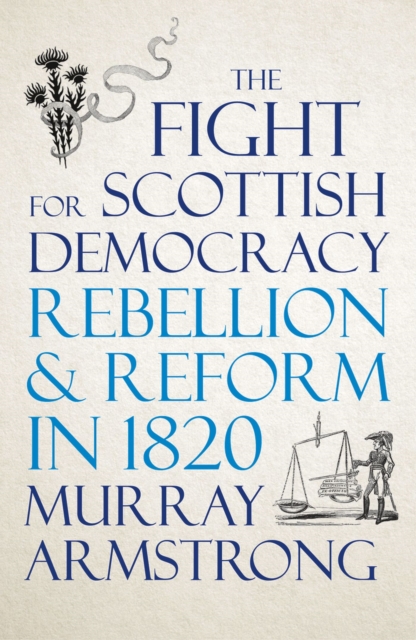 The Fight for Scottish Democracy : Rebellion and Reform in 1820, Paperback / softback Book