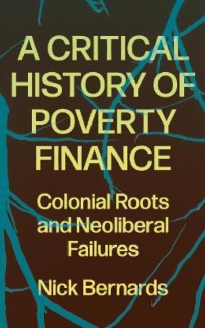 A Critical History of Poverty Finance : Colonial Roots and Neoliberal Failures, Paperback / softback Book