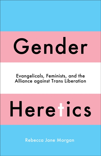 Gender Heretics : Evangelicals, Feminists, and the Alliance against Trans Liberation, PDF eBook