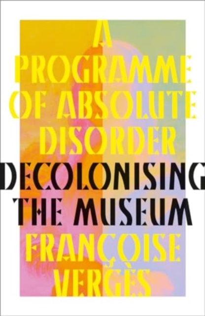 A Programme of Absolute Disorder : Decolonizing the Museum, Hardback Book